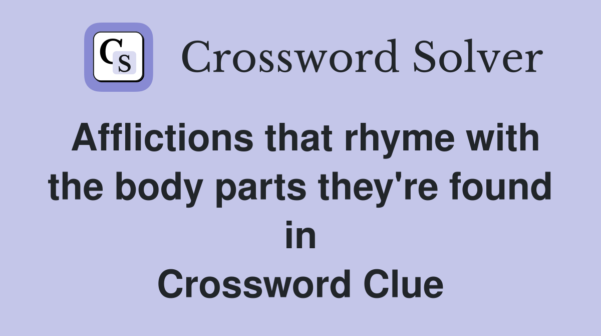 Afflictions that rhyme with the body parts they're found in Crossword Clue