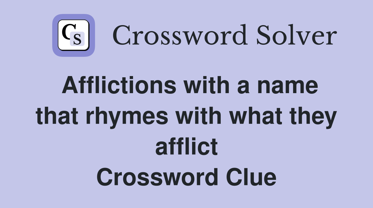 Afflictions with a name that rhymes with what they afflict Crossword Clue