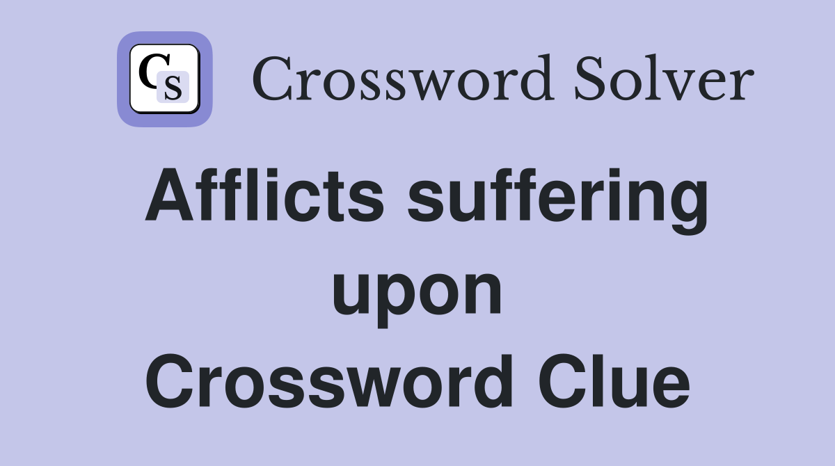 Afflicts suffering upon Crossword Clue