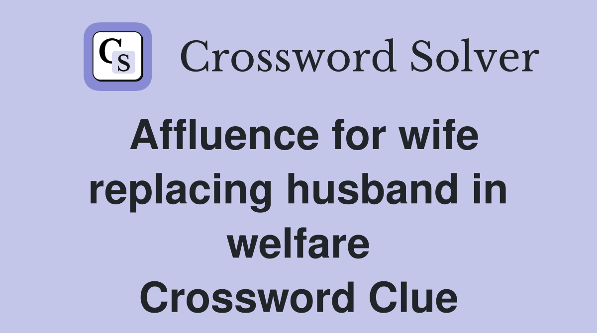 Affluence for wife replacing husband in welfare Crossword Clue