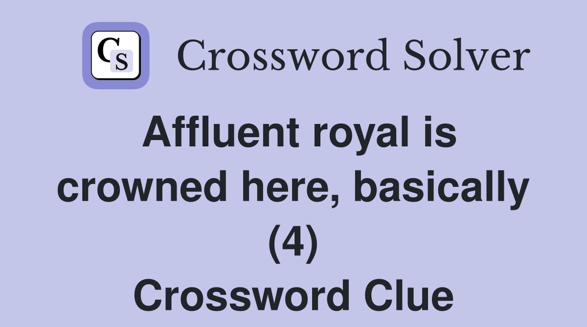 Affluent royal is crowned here, basically (4) Crossword Clue