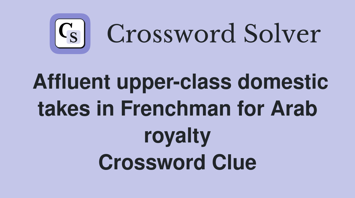 Affluent upper-class domestic takes in Frenchman for Arab royalty Crossword Clue