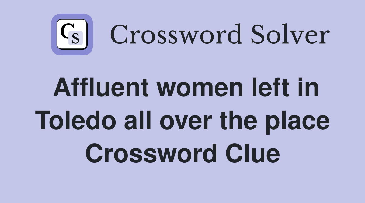 Affluent women left in Toledo all over the place Crossword Clue