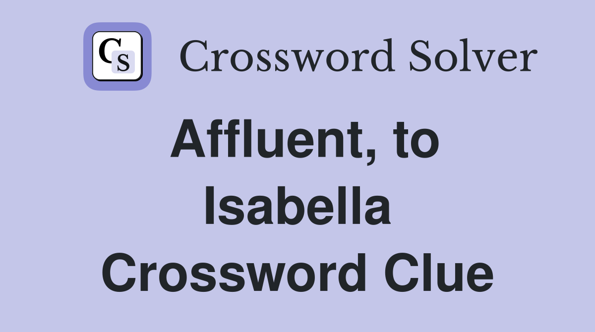 Affluent, to Isabella Crossword Clue