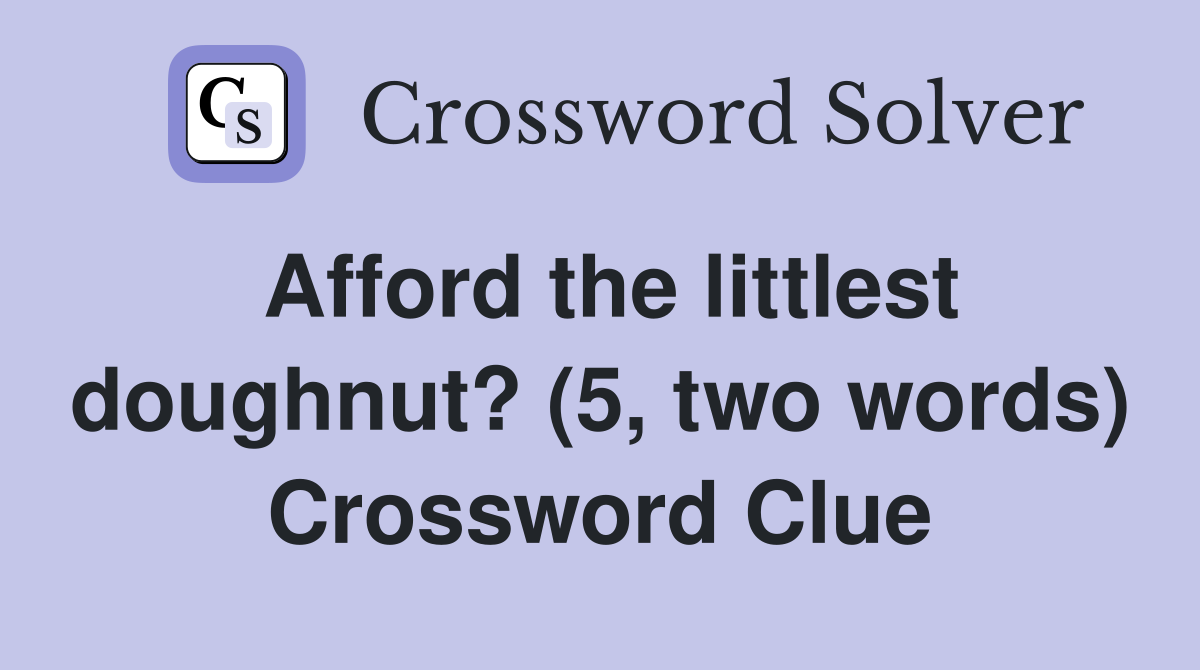Afford the littlest doughnut? (5, two words) Crossword Clue