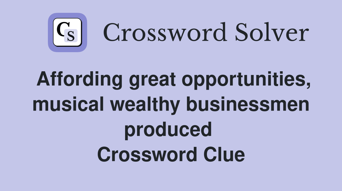 Affording great opportunities, musical wealthy businessmen produced  Crossword Clue