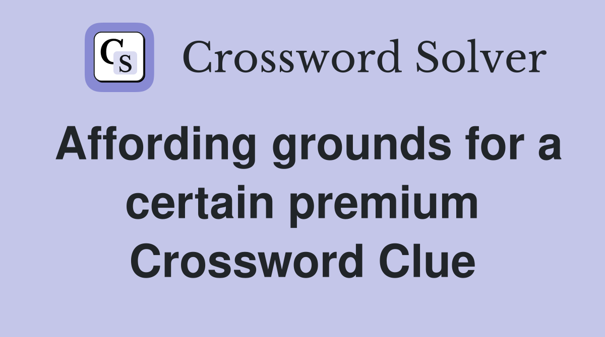 Affording grounds for a certain premium Crossword Clue