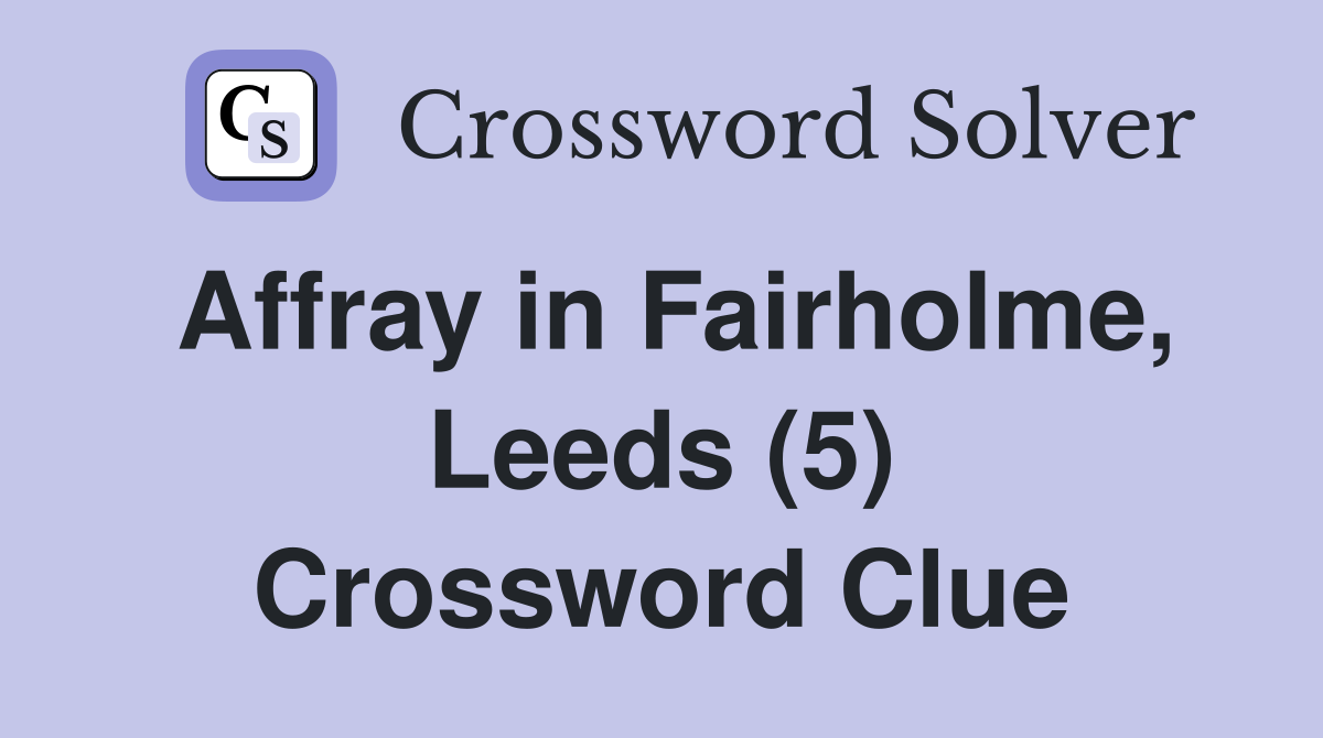Affray in Fairholme, Leeds (5) Crossword Clue