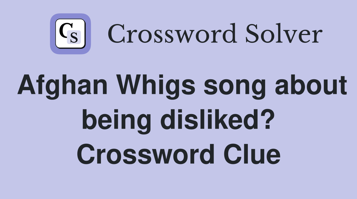 Afghan Whigs song about being disliked? Crossword Clue