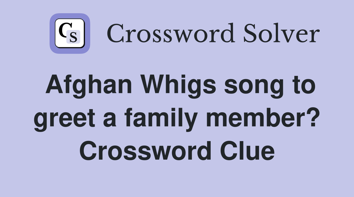 Afghan Whigs song to greet a family member? Crossword Clue