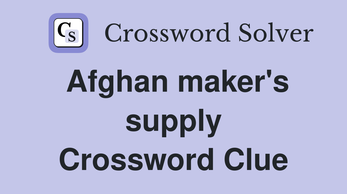 Afghan maker's supply Crossword Clue