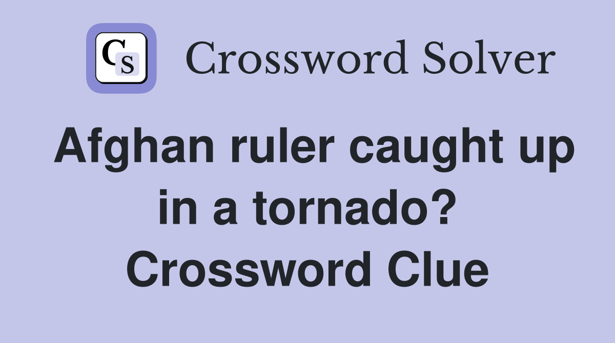 Afghan ruler caught up in a tornado? Crossword Clue