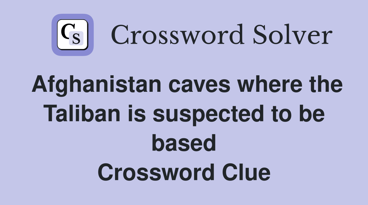 Afghanistan caves where the Taliban is suspected to be based Crossword Clue