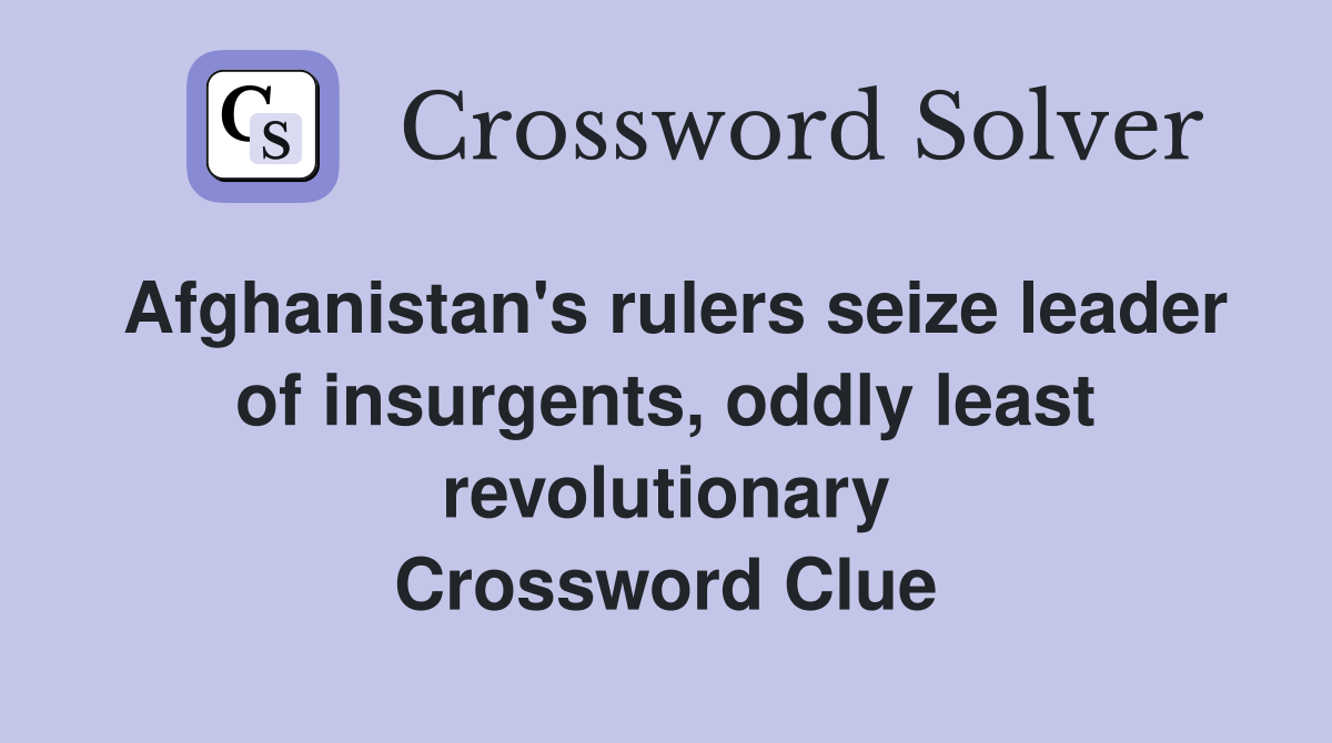 Afghanistan's rulers seize leader of insurgents, oddly least revolutionary Crossword Clue