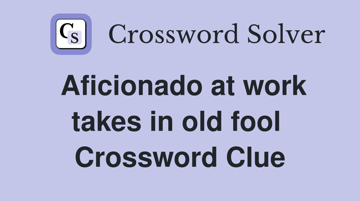 Aficionado at work takes in old fool  Crossword Clue