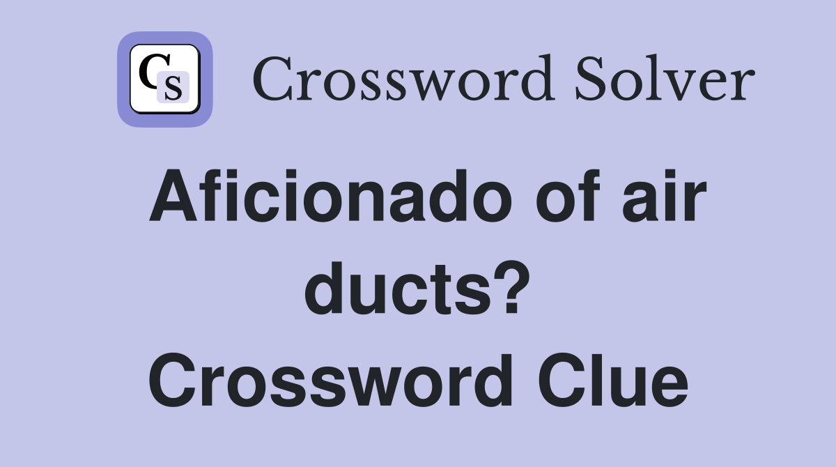 Aficionado of air ducts? Crossword Clue