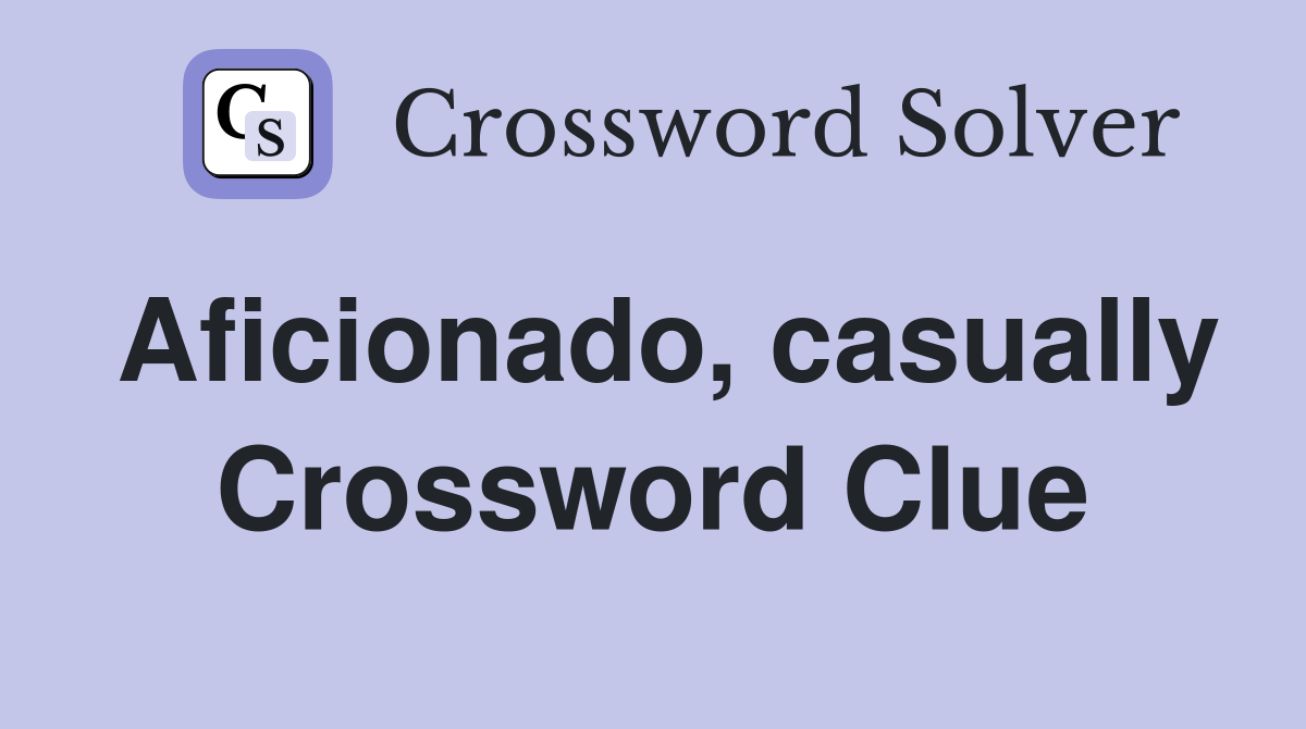 Aficionado, casually Crossword Clue