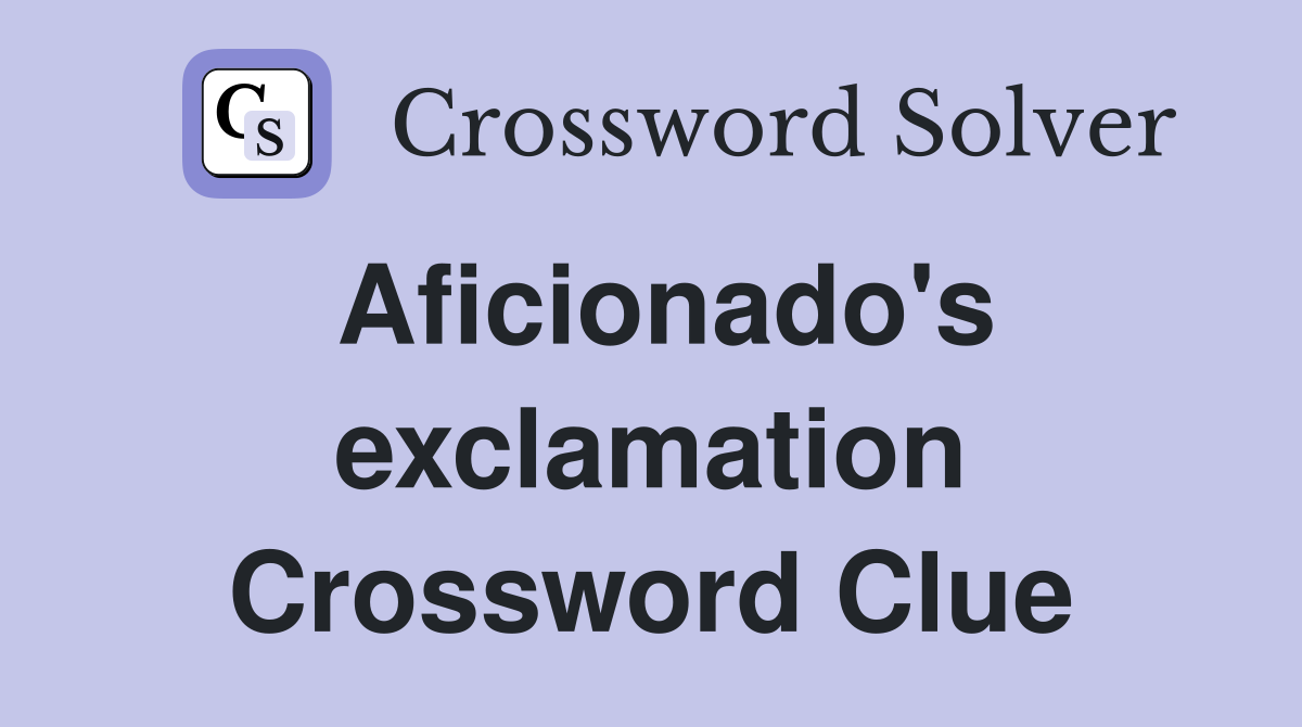 Aficionado's exclamation Crossword Clue