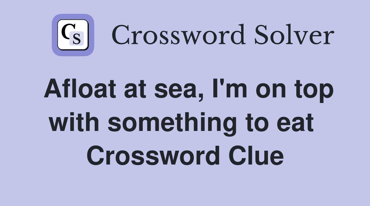 Afloat at sea, I'm on top with something to eat  Crossword Clue