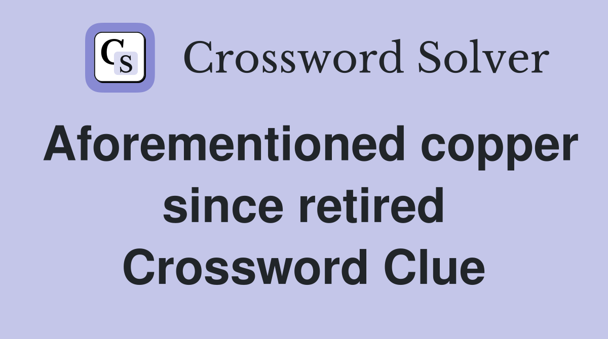 Aforementioned copper since retired Crossword Clue