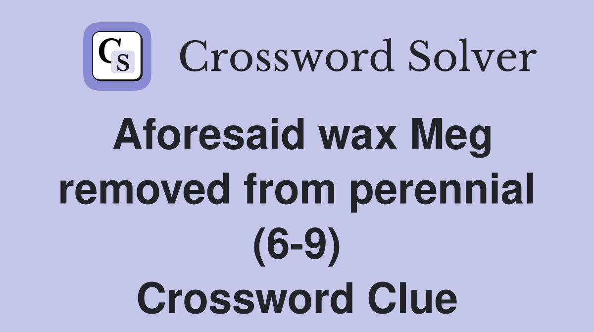 Aforesaid wax Meg removed from perennial (6-9) Crossword Clue