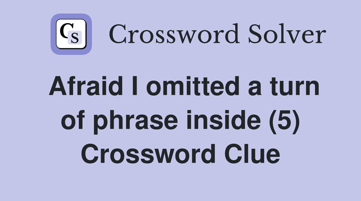 Afraid I omitted a turn of phrase inside (5) Crossword Clue