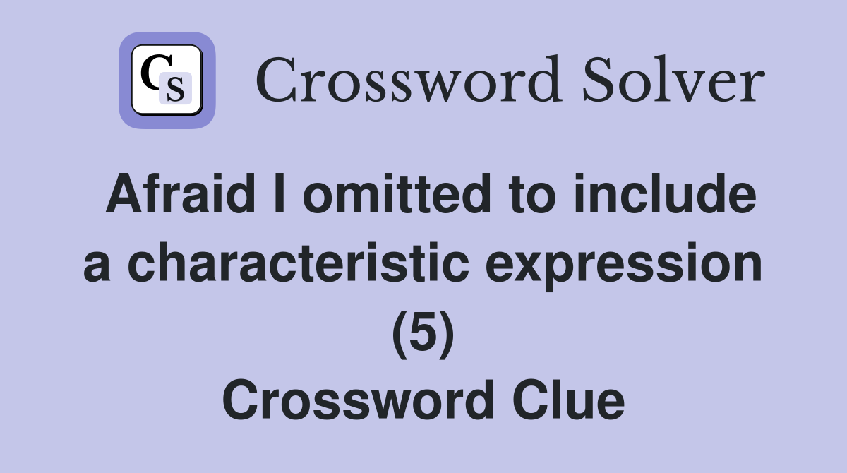 Afraid I omitted to include a characteristic expression (5) Crossword Clue