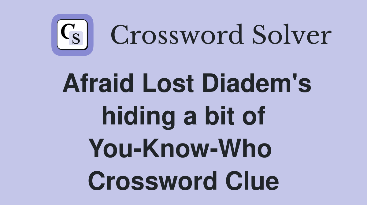 Afraid Lost Diadem's hiding a bit of You-Know-Who  Crossword Clue