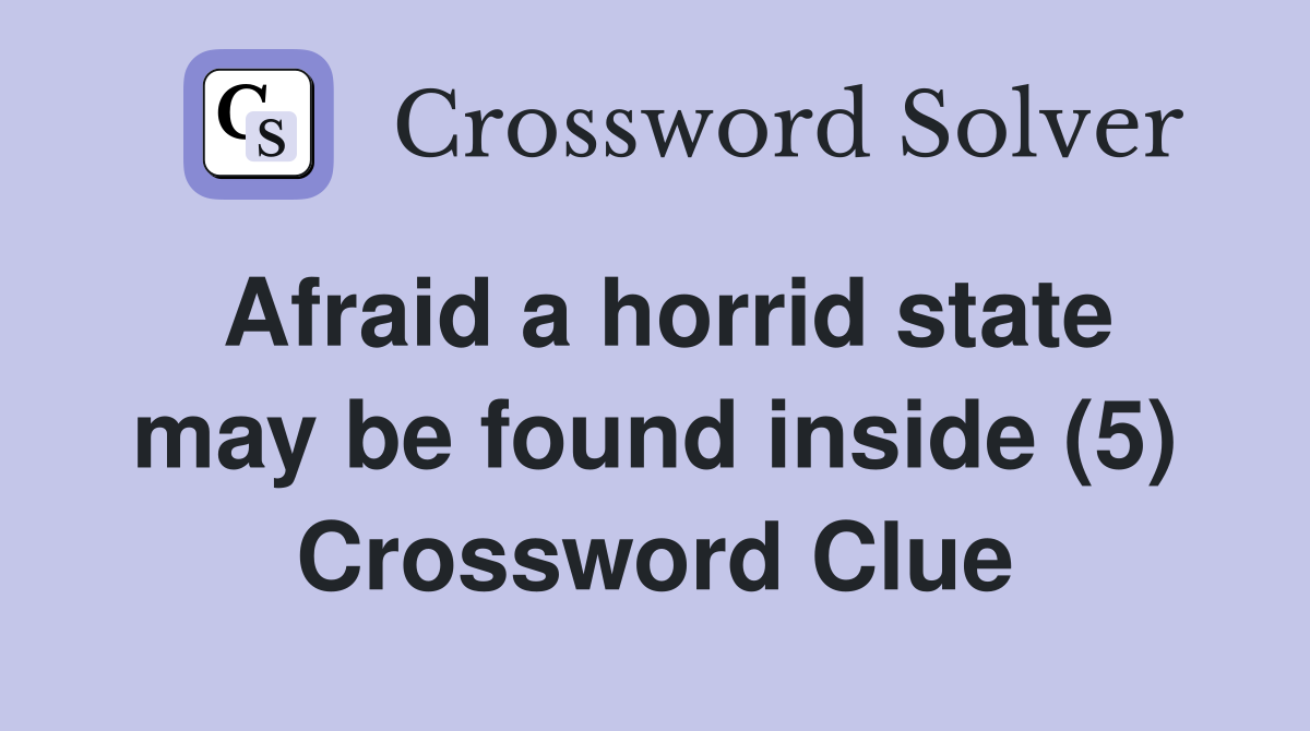 Afraid a horrid state may be found inside (5) Crossword Clue