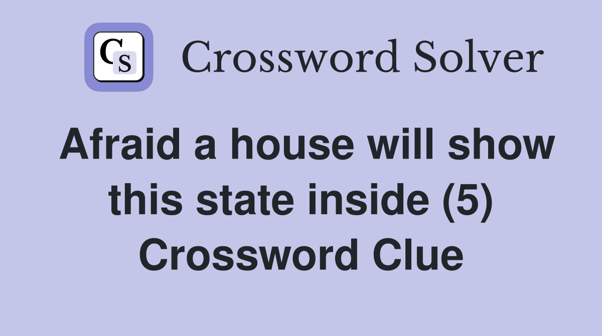 Afraid a house will show this state inside (5) Crossword Clue