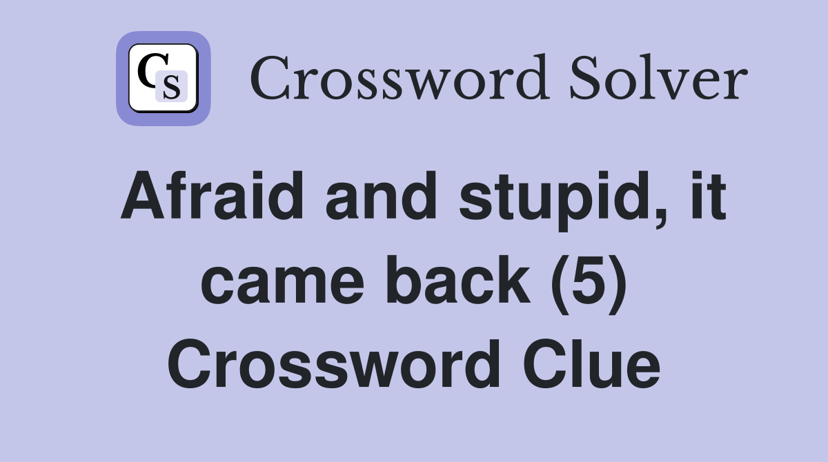 Afraid and stupid, it came back (5) Crossword Clue