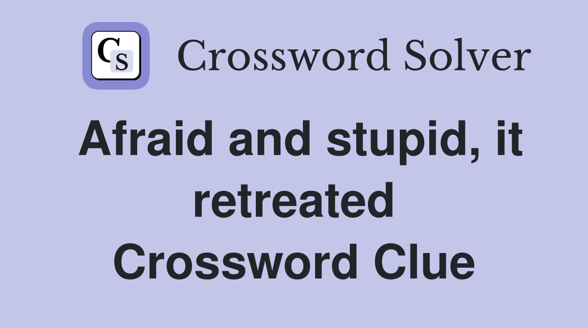 Afraid and stupid, it retreated Crossword Clue