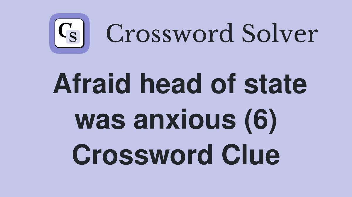 Afraid head of state was anxious (6) Crossword Clue