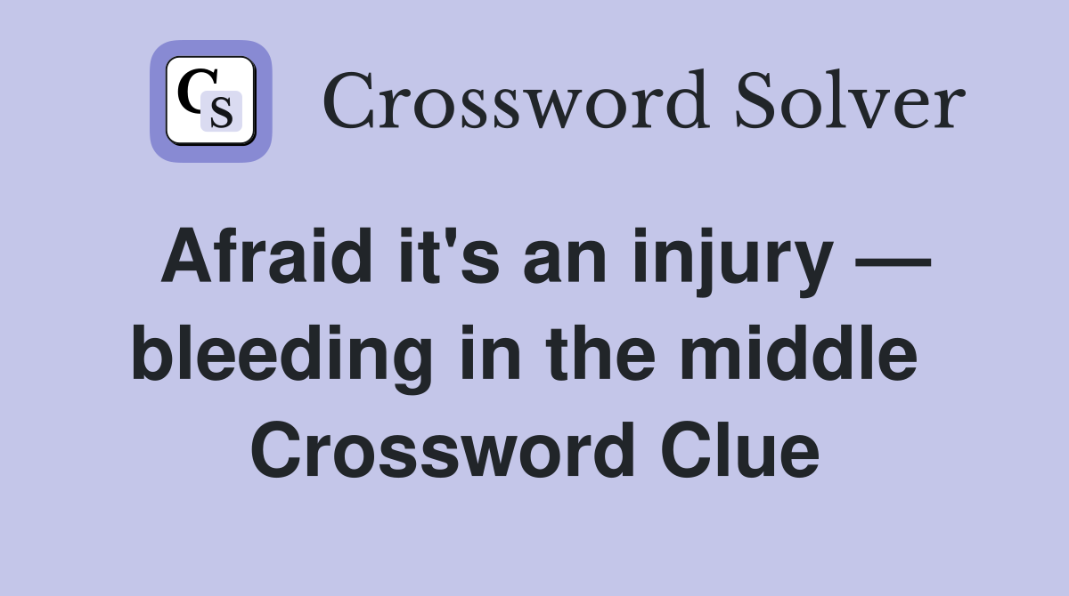 Afraid it's an injury — bleeding in the middle  Crossword Clue