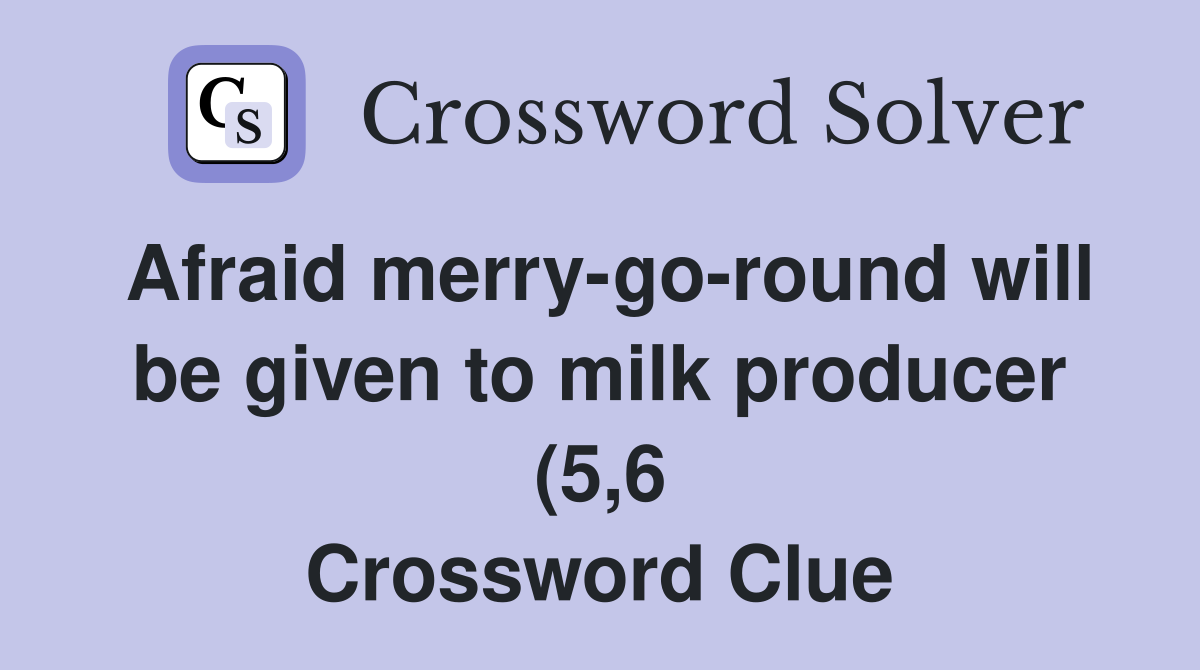 Afraid merry go round will be given to milk producer (5 6) Crossword Afraid merry go round will be given to milk producer (5 6) Crossword