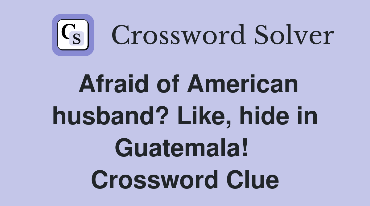 Afraid of American husband? Like, hide in Guatemala!  Crossword Clue