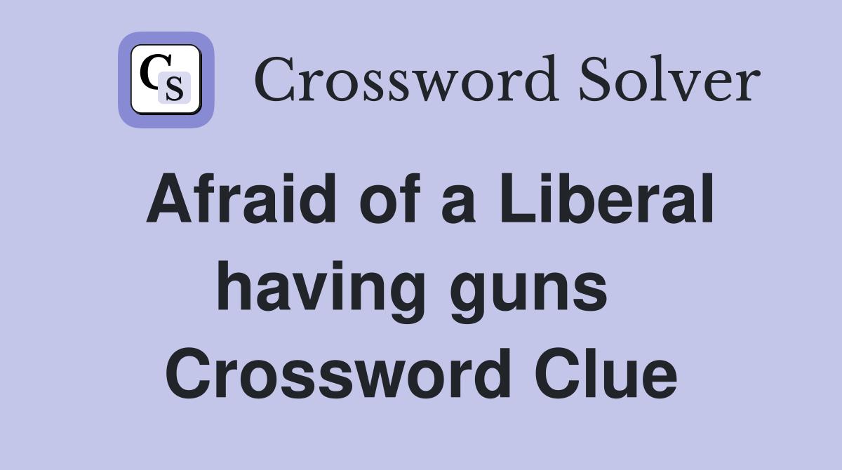 Afraid of a Liberal having guns  Crossword Clue