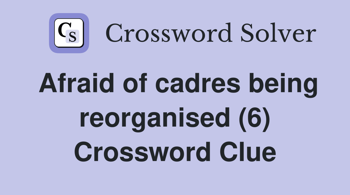 Afraid of cadres being reorganised (6) Crossword Clue