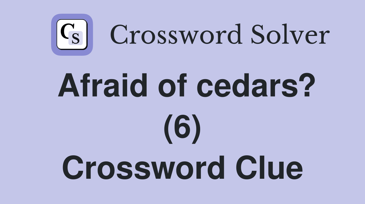Afraid of cedars? (6) Crossword Clue