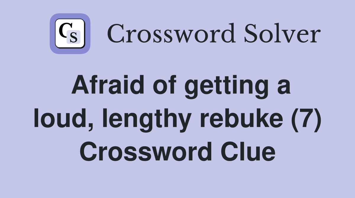 Afraid of getting a loud, lengthy rebuke (7) Crossword Clue
