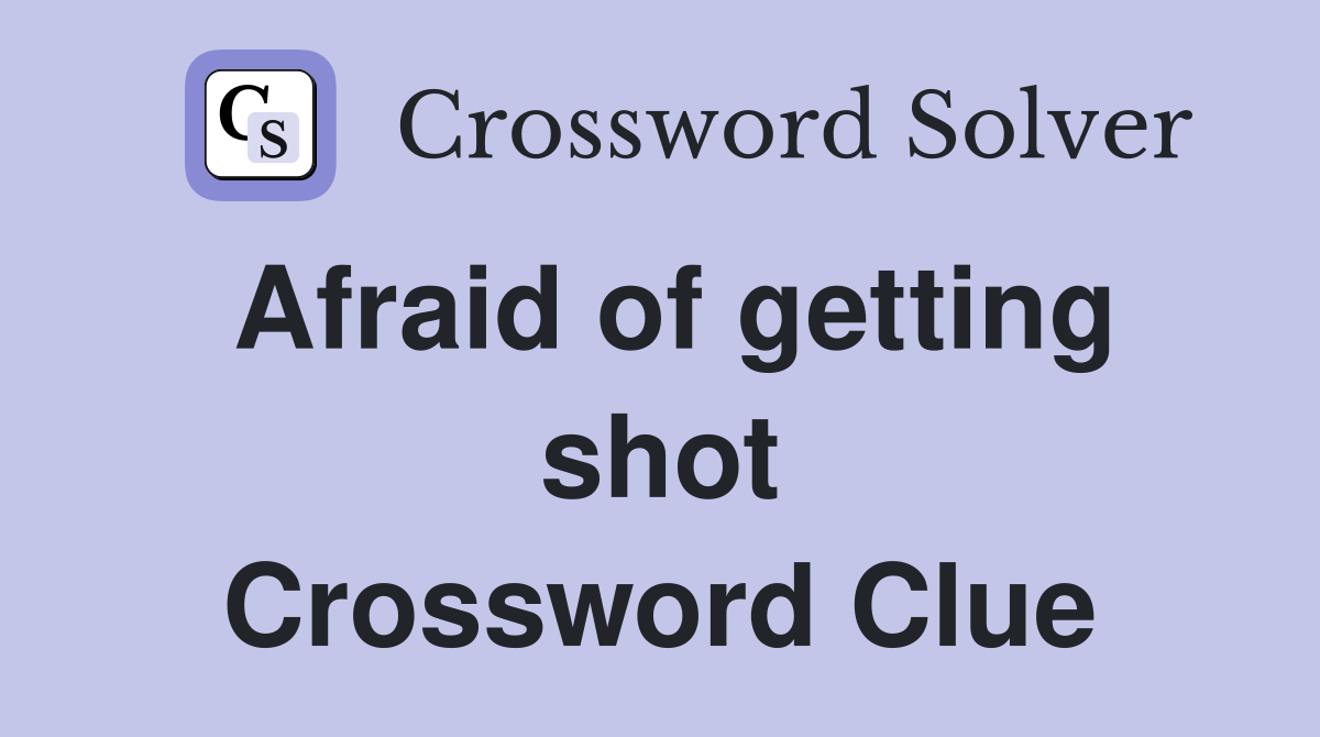 Afraid of getting shot Crossword Clue