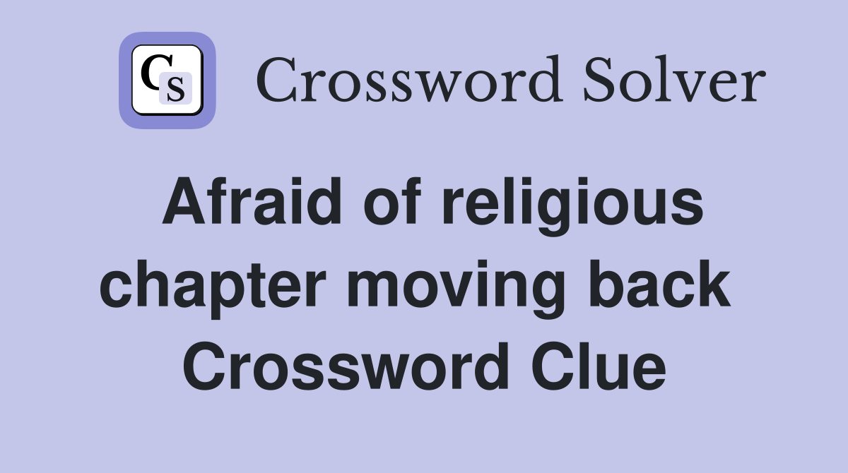 Afraid of religious chapter moving back  Crossword Clue