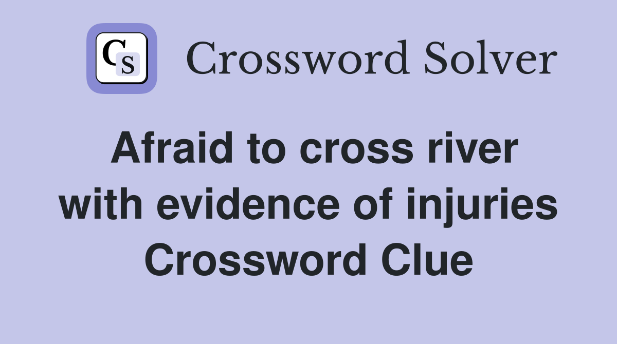 Afraid to cross river with evidence of injuries Crossword Clue
