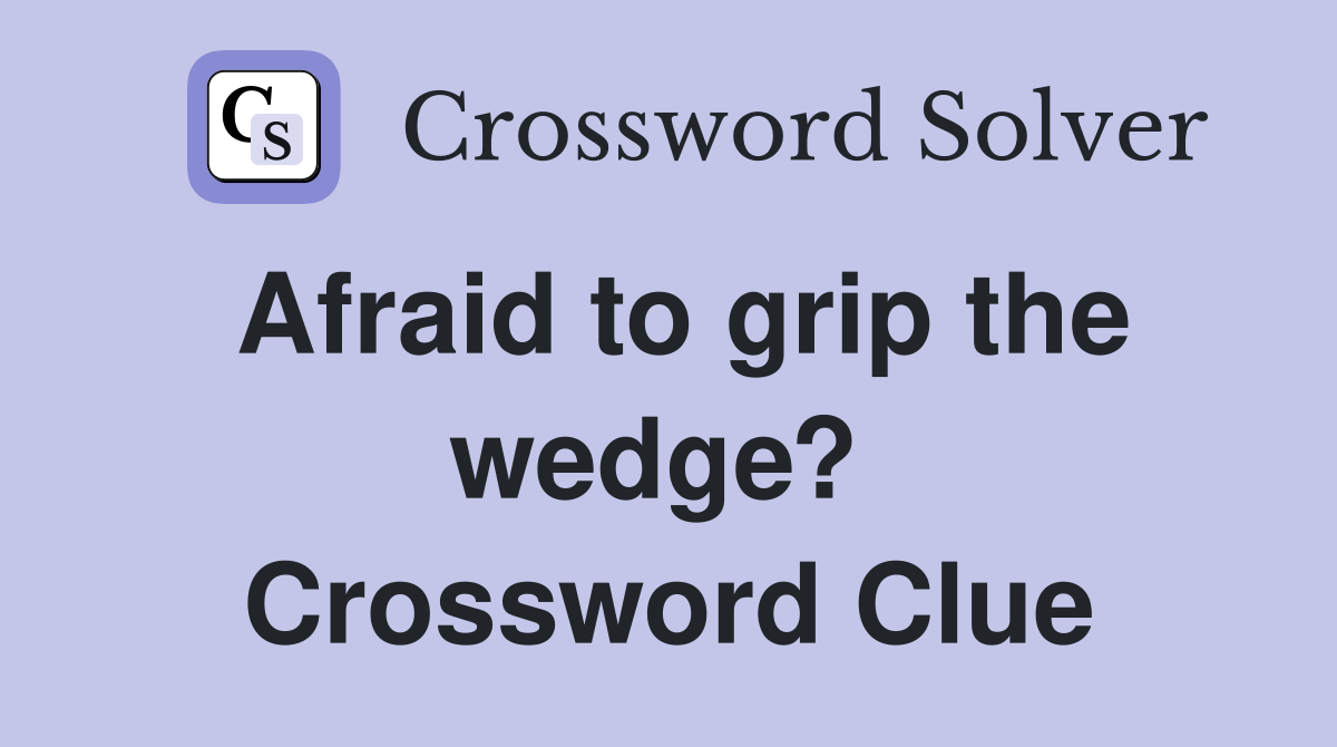 Afraid to grip the wedge?  Crossword Clue