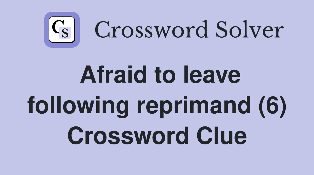 Afraid to leave following reprimand (6) Crossword Clue
