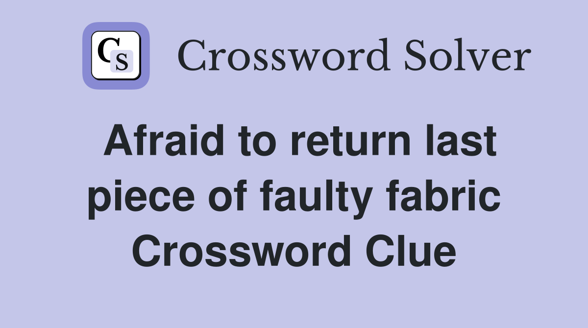 Afraid to return last piece of faulty fabric Crossword Clue