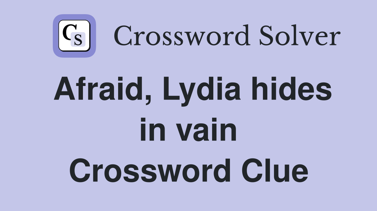 Afraid, Lydia hides in vain Crossword Clue