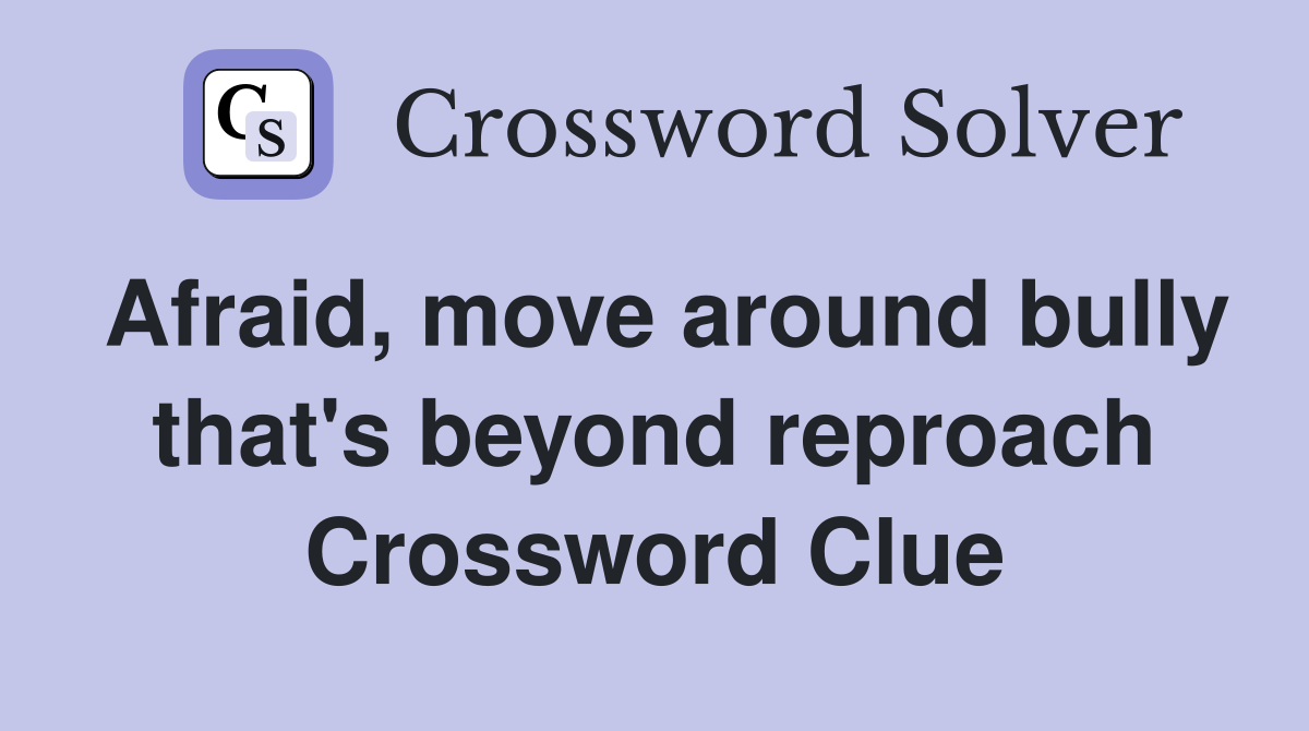 Afraid, move around bully that's beyond reproach Crossword Clue