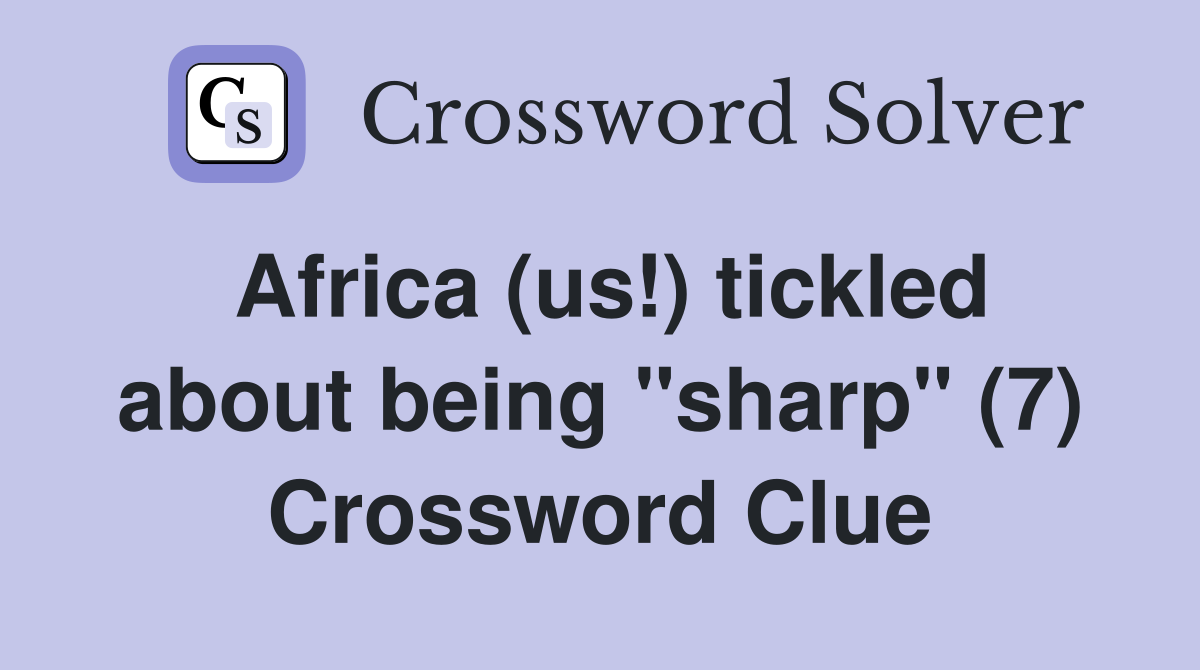 Africa (us!) tickled about being "sharp" (7) Crossword Clue