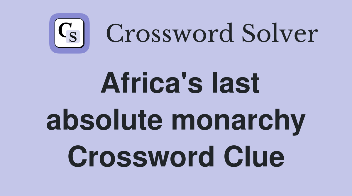 Africa's last absolute monarchy Crossword Clue